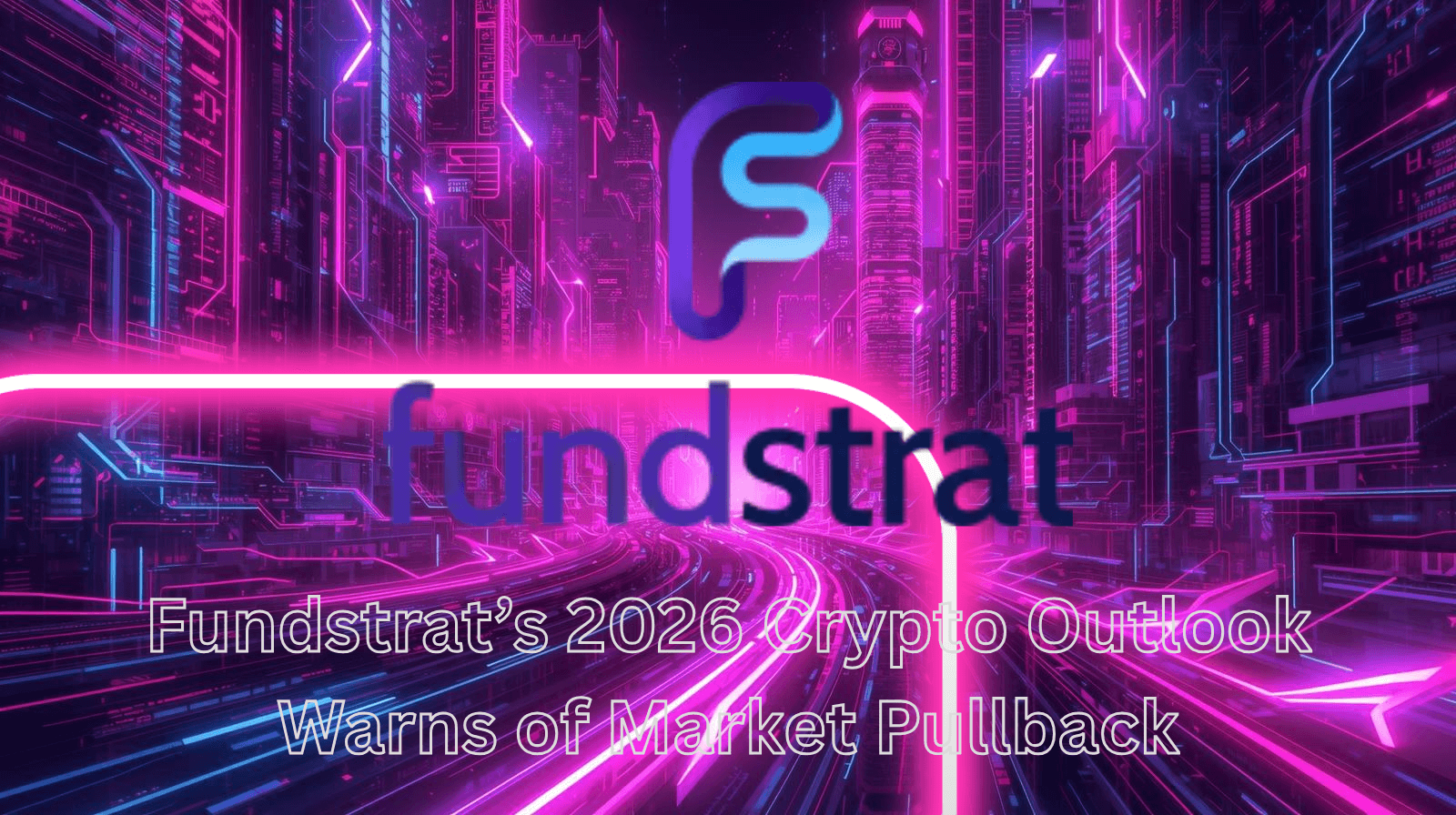 A futuristic neon city background featuring the Fundstrat logo with text reading “Fundstrat’s 2026 Crypto Outlook Warns of Market Pullback,” representing crypto market forecasts, Bitcoin price predictions, and potential cryptocurrency market corrections.